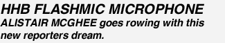 HHB FLASHMIC MICROPHONE ALISTAIR MCGHEE goes rowing with this new reporters dream.