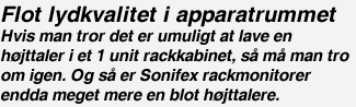 Flot lydkvalitet i apparatrummet Hvis man tror det er umuligt at lave en h&oslash;jttaler i et 1 unit rackkabinet, s&aring; m&aring; man tro om igen. Og s&aring; er Sonifex rackmonitorer endda meget mere en blot h&oslash;jttalere.