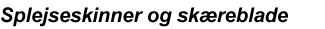 Splejseskinner og skæreblade
