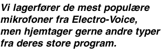 Vi lagerf&oslash;rer de mest popul&aelig;re mikrofoner fra Electro-Voice, men hjemtager gerne andre typer fra deres store program.